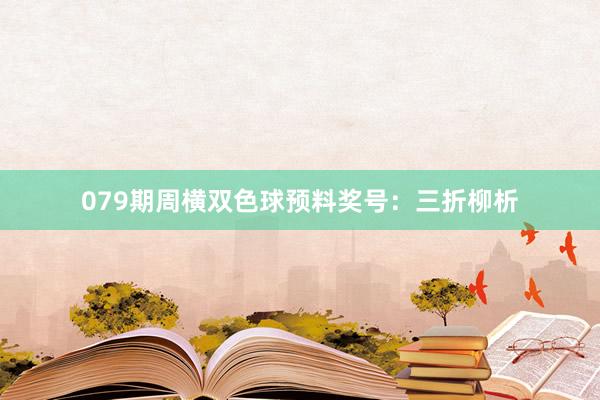 079期周横双色球预料奖号：三折柳析