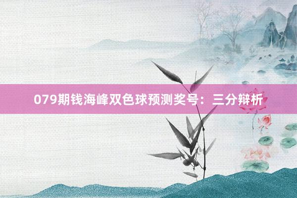 079期钱海峰双色球预测奖号：三分辩析