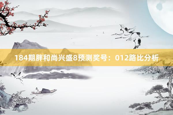 184期胖和尚兴盛8预测奖号：012路比分析