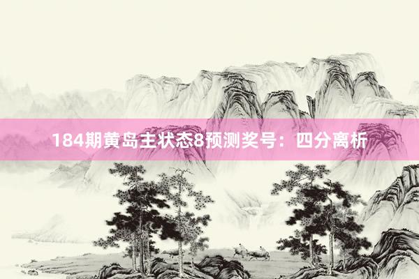 184期黄岛主状态8预测奖号：四分离析