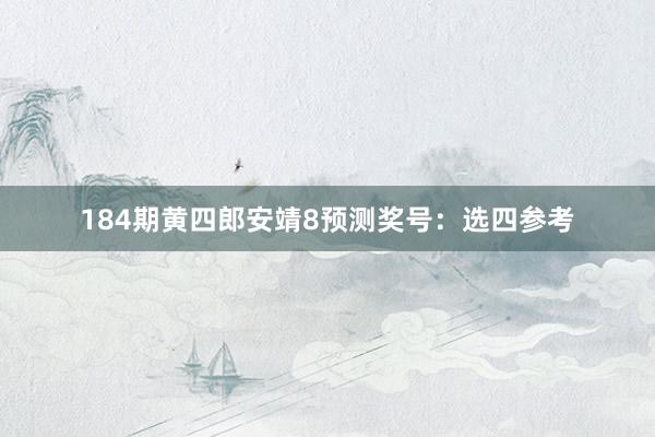 184期黄四郎安靖8预测奖号：选四参考