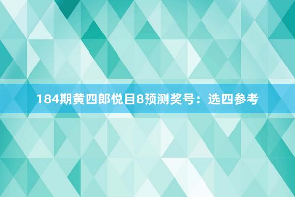 184期黄四郎悦目8预测奖号：选四参考