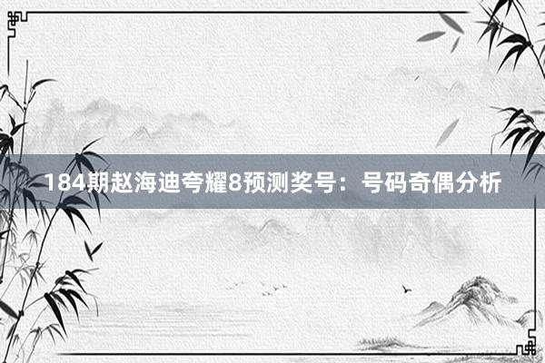 184期赵海迪夸耀8预测奖号：号码奇偶分析