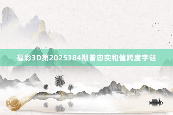 福彩3D第2025184期曾忠实和值跨度字谜