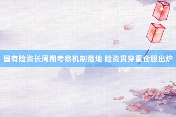 国有险资长周期考察机制落地 险资贯穿重仓股出炉