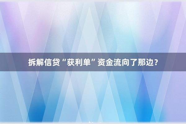 拆解信贷“获利单”资金流向了那边？