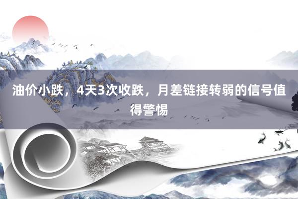 油价小跌，4天3次收跌，月差链接转弱的信号值得警惕