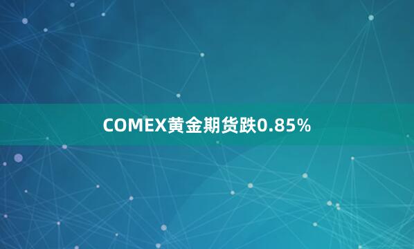 COMEX黄金期货跌0.85%