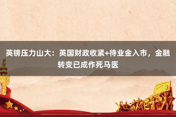 英镑压力山大：英国财政收紧+待业金入市，金融转变已成作死马医