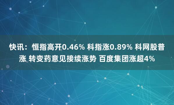 快讯：恒指高开0.46% 科指涨0.89% 科网股普涨 转变药意见接续涨势 百度集团涨超4%
