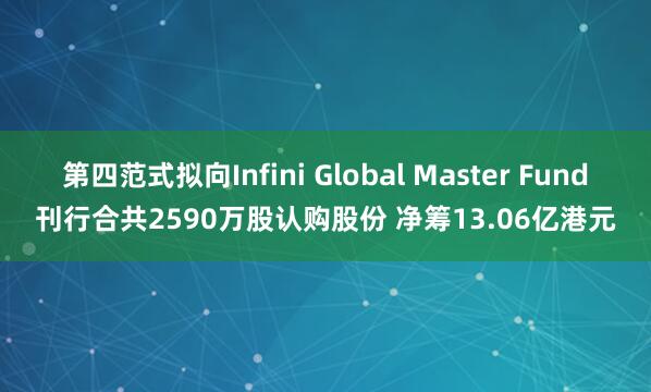 第四范式拟向Infini Global Master Fund刊行合共2590万股认购股份 净筹13.06亿港元