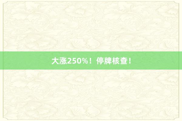 大涨250%！停牌核查！