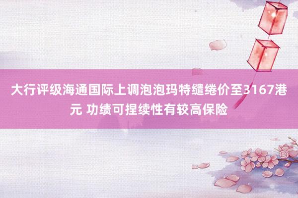 大行评级海通国际上调泡泡玛特缱绻价至3167港元 功绩可捏续性有较高保险