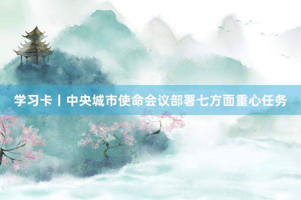 学习卡丨中央城市使命会议部署七方面重心任务