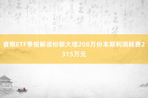 食粮ETF季报解读份额大增208万份本期利润耗费2315万元