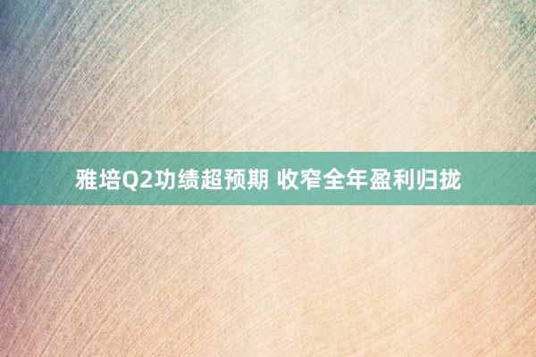 雅培Q2功绩超预期 收窄全年盈利归拢