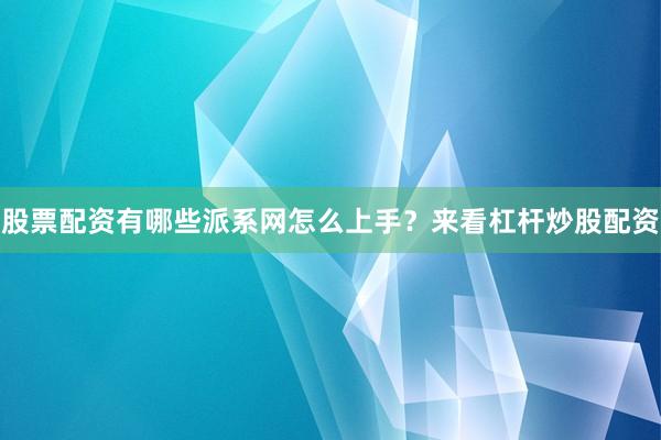 股票配资有哪些派系网怎么上手？来看杠杆炒股配资