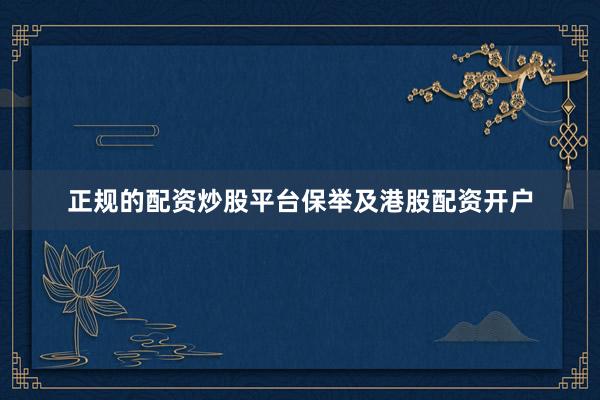 正规的配资炒股平台保举及港股配资开户