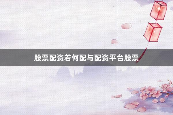 股票配资若何配与配资平台股票