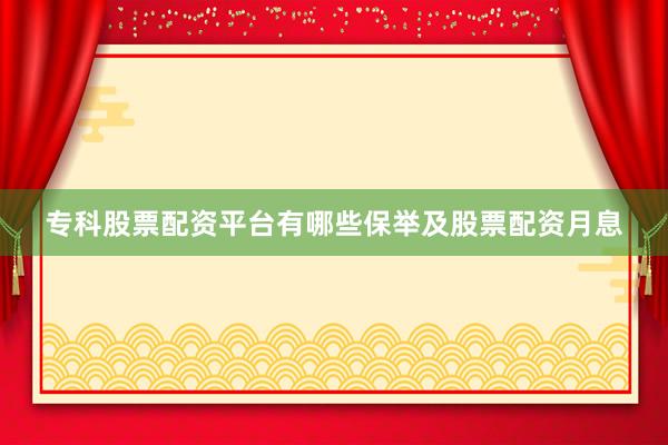 专科股票配资平台有哪些保举及股票配资月息