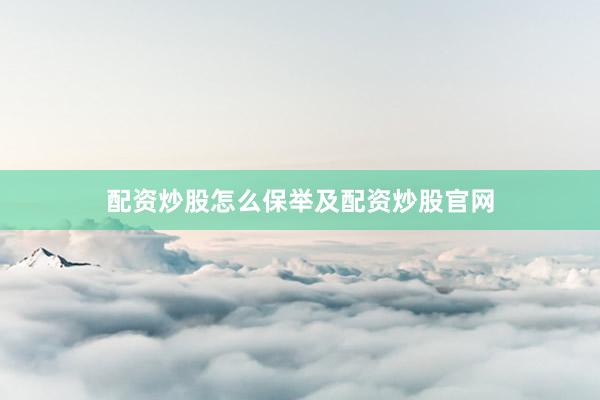 配资炒股怎么保举及配资炒股官网