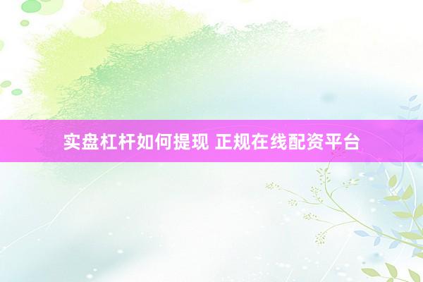 实盘杠杆如何提现 正规在线配资平台