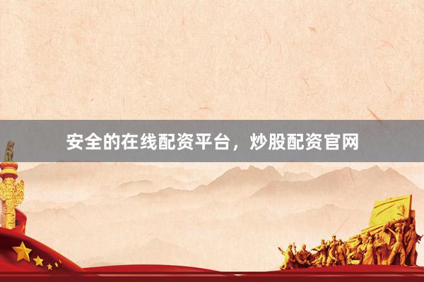 安全的在线配资平台，炒股配资官网