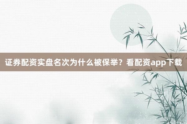 证券配资实盘名次为什么被保举？看配资app下载