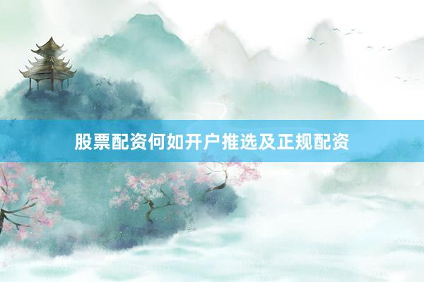 股票配资何如开户推选及正规配资