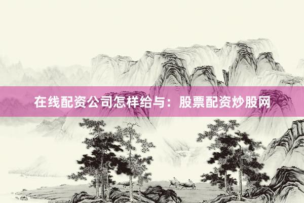 在线配资公司怎样给与：股票配资炒股网