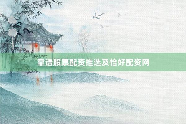 靠谱股票配资推选及恰好配资网