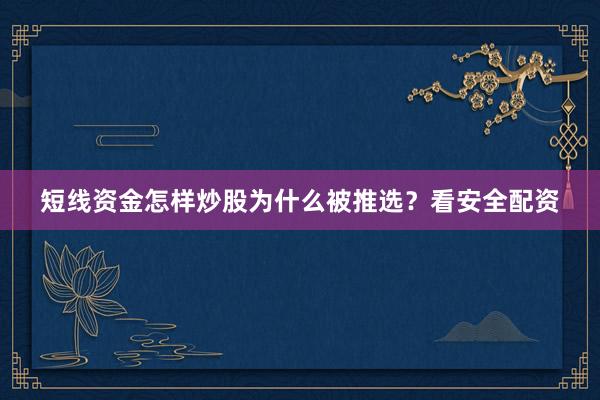 短线资金怎样炒股为什么被推选？看安全配资