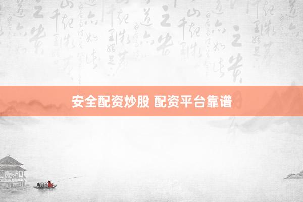 安全配资炒股 配资平台靠谱