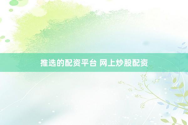 推选的配资平台 网上炒股配资