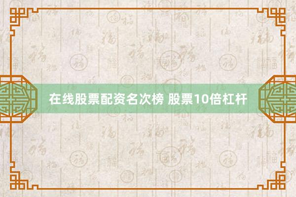 在线股票配资名次榜 股票10倍杠杆