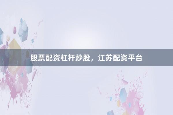 股票配资杠杆炒股，江苏配资平台