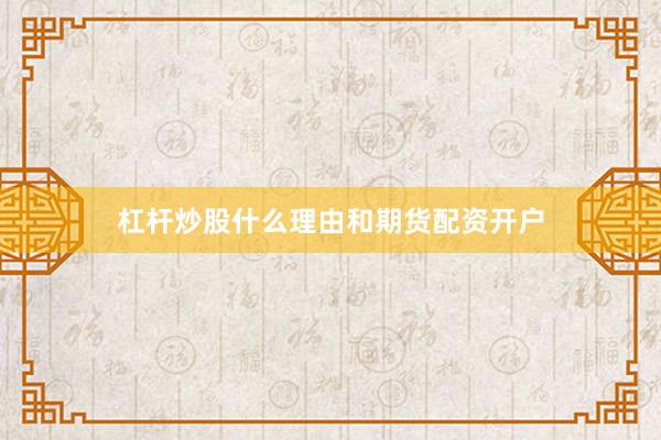 杠杆炒股什么理由和期货配资开户