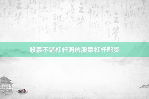 股票不错杠杆吗的股票杠杆配资