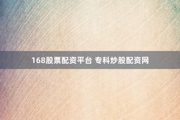 168股票配资平台 专科炒股配资网