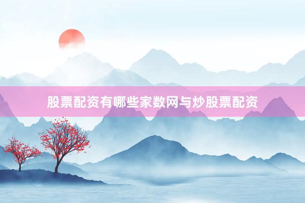 股票配资有哪些家数网与炒股票配资