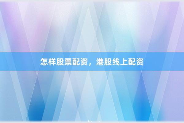 怎样股票配资，港股线上配资