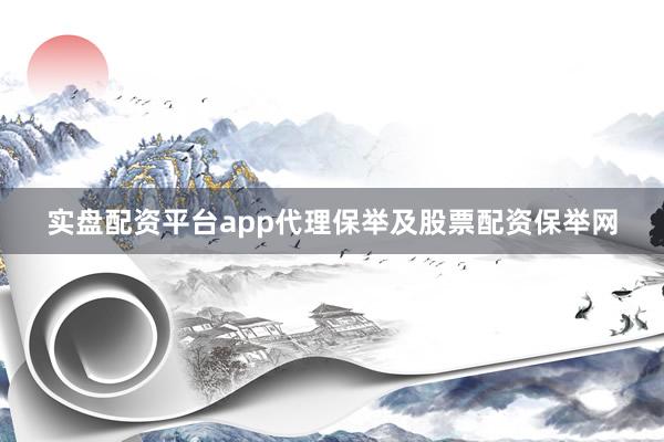 实盘配资平台app代理保举及股票配资保举网