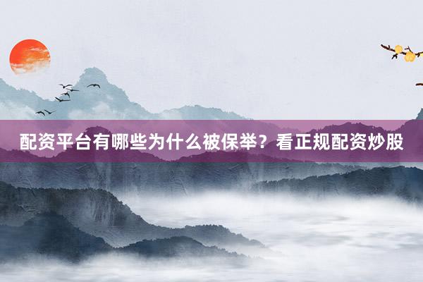 配资平台有哪些为什么被保举？看正规配资炒股