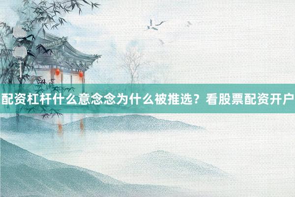 配资杠杆什么意念念为什么被推选？看股票配资开户
