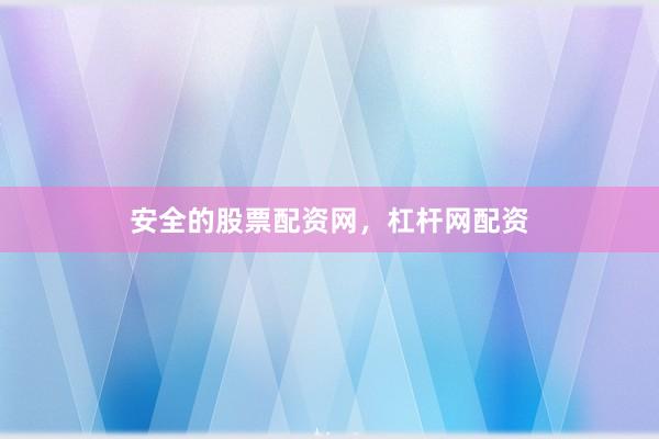 安全的股票配资网，杠杆网配资