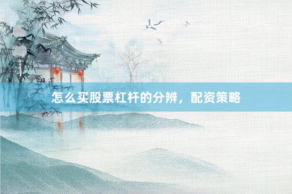 怎么买股票杠杆的分辨，配资策略
