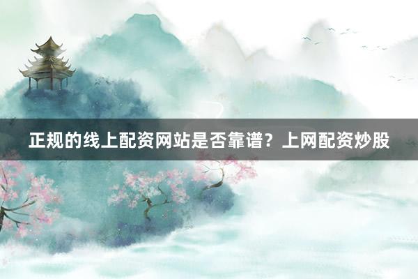 正规的线上配资网站是否靠谱？上网配资炒股