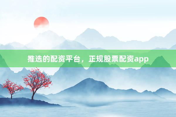 推选的配资平台，正规股票配资app