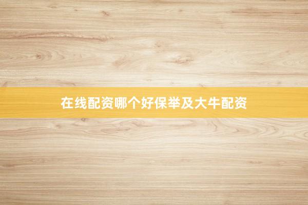 在线配资哪个好保举及大牛配资