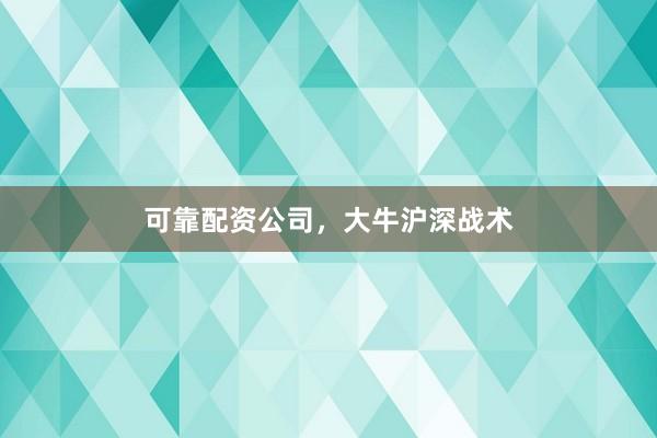 可靠配资公司，大牛沪深战术